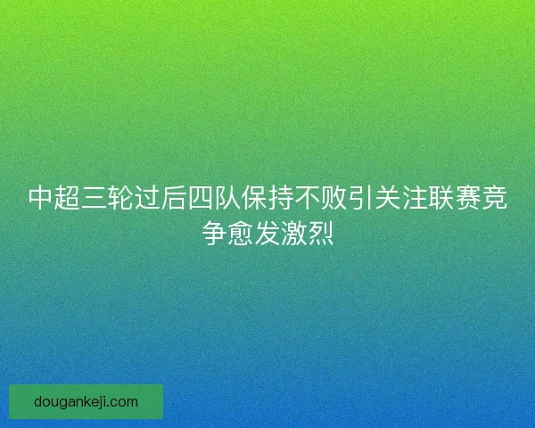 中超三轮过后四队保持不败引关注联赛竞争愈发激烈