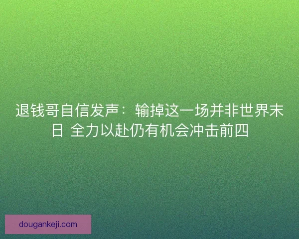退钱哥自信发声：输掉这一场并非世界末日 全力以赴仍有机会冲击前四