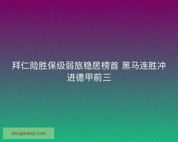 拜仁险胜保级弱旅稳居榜首 黑马连胜冲进德甲前三