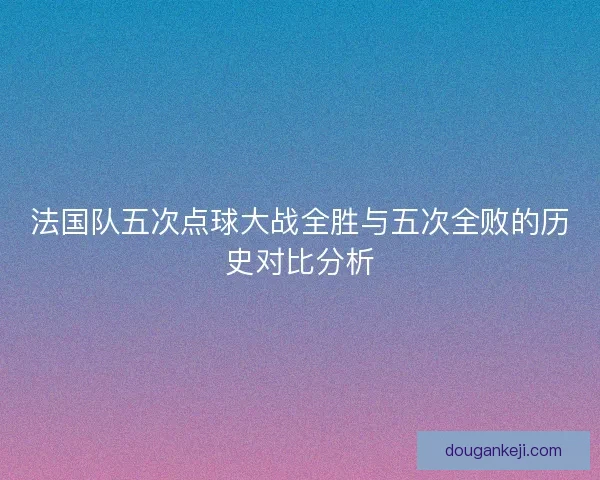 法国队五次点球大战全胜与五次全败的历史对比分析