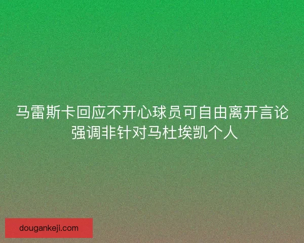 马雷斯卡回应不开心球员可自由离开言论 强调非针对马杜埃凯个人 马雷斯卡回应不开心球员可自由离开言论 强调非针对马杜埃凯个人