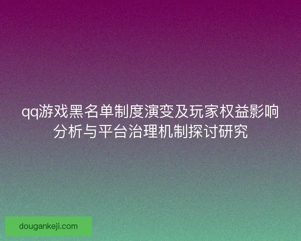qq游戏黑名单制度演变及玩家权益影响分析与平台治理机制探讨研究