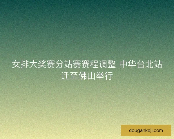 女排大奖赛分站赛赛程调整 中华台北站迁至佛山举行