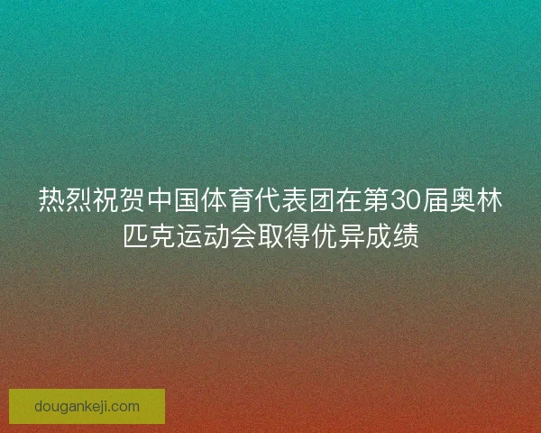 热烈祝贺中国体育代表团在第30届奥林匹克运动会取得优异成绩