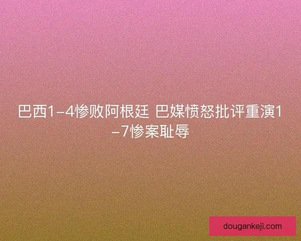 巴西1-4惨败阿根廷 巴媒愤怒批评重演1-7惨案耻辱