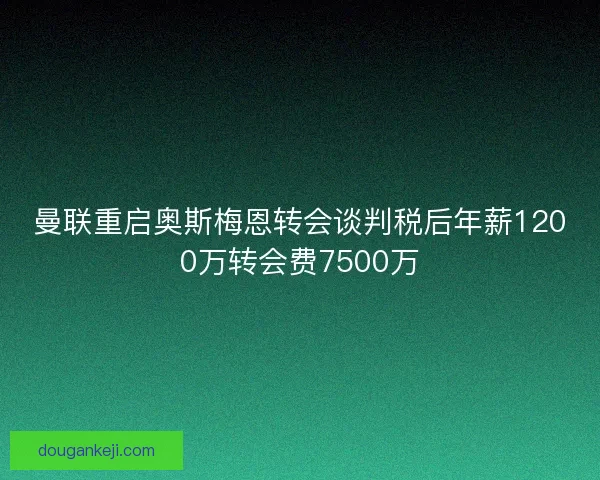 曼联重启奥斯梅恩转会谈判税后年薪1200万转会费7500万