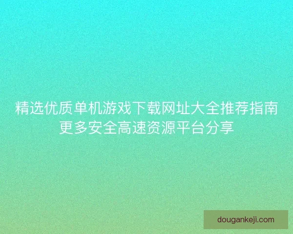 精选优质单机游戏下载网址大全推荐指南更多安全高速资源平台分享
