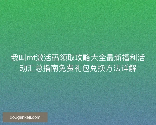 我叫mt激活码领取攻略大全最新福利活动汇总指南免费礼包兑换方法详解