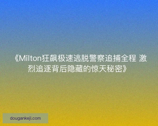 《Milton狂飙极速逃脱警察追捕全程 激烈追逐背后隐藏的惊天秘密》 《Milton狂飙极速逃脱警察追捕全程 激烈追逐背后隐藏的惊天秘密》