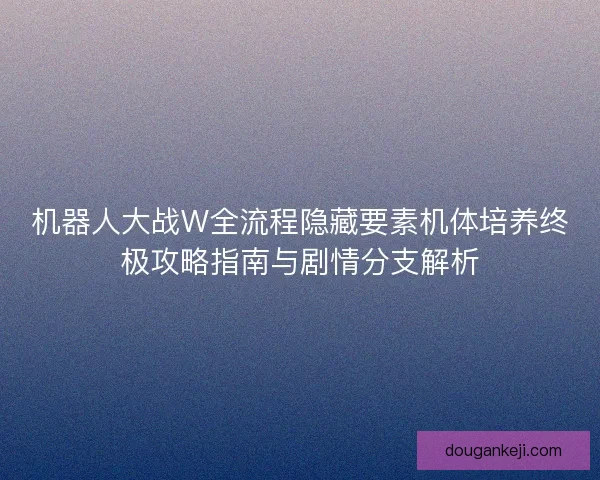 机器人大战W全流程隐藏要素机体培养终极攻略指南与剧情分支解析 机器人大战W全流程隐藏要素机体培养终极攻略指南与剧情分支解析