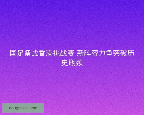 国足备战香港挑战赛 新阵容力争突破历史瓶颈